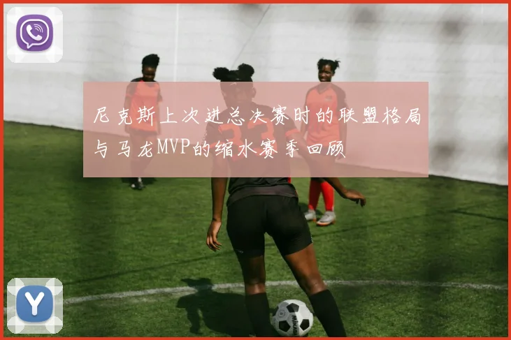 尼克斯上次进总决赛时的联盟格局与马龙MVP的缩水赛季回顾