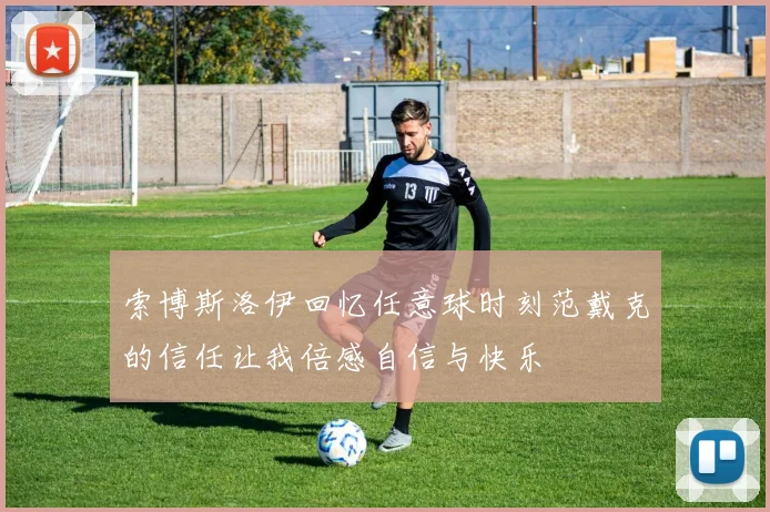 索博斯洛伊回忆任意球时刻范戴克的信任让我倍感自信与快乐