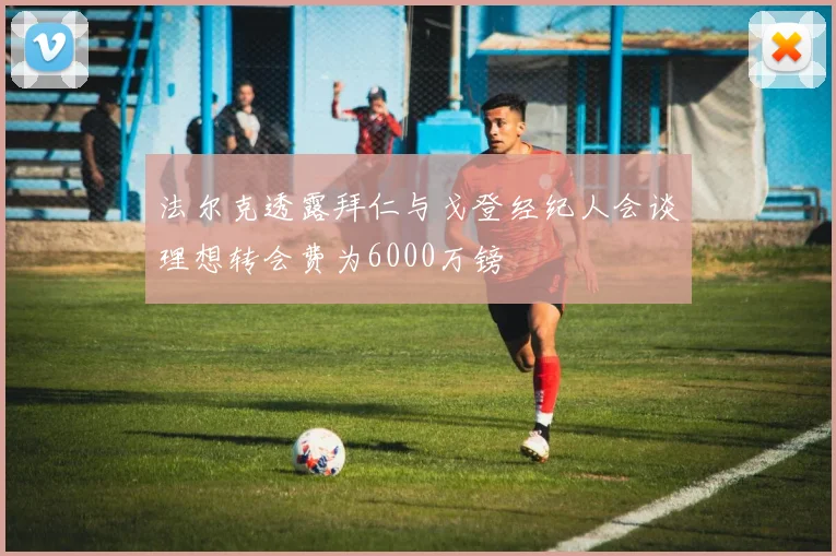 法尔克透露拜仁与戈登经纪人会谈理想转会费为6000万镑