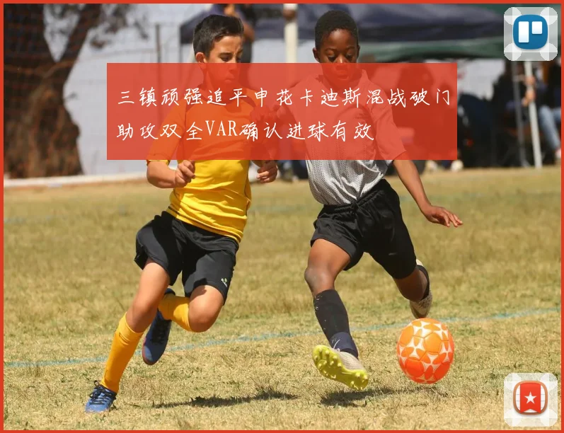 三镇顽强追平申花卡迪斯混战破门助攻双全VAR确认进球有效