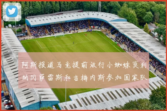 阿斯报道马竞提前放行小蜘蛛莫利纳冈萨雷斯和吉梅内斯参加国家队集训