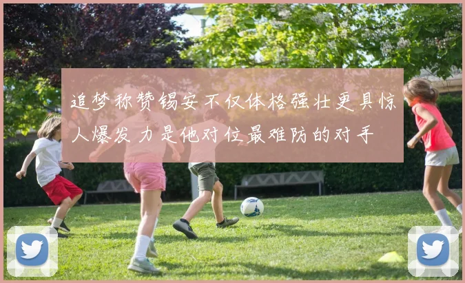 追梦称赞锡安不仅体格强壮更具惊人爆发力是他对位最难防的对手
