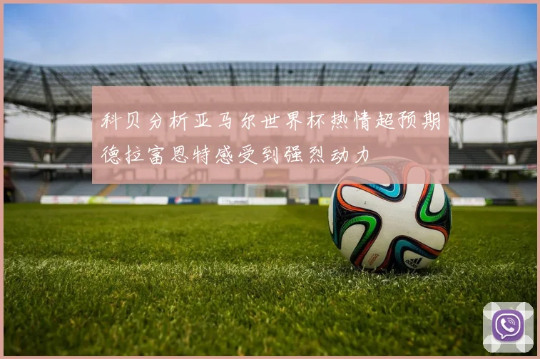 科贝分析亚马尔世界杯热情超预期德拉富恩特感受到强烈动力