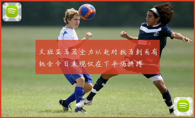 文班亚马若全力以赴对抗马刺或有机会今日表现仅在下半场拼搏