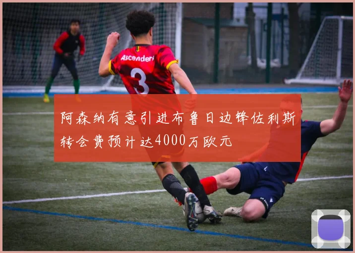 阿森纳有意引进布鲁日边锋佐利斯转会费预计达4000万欧元
