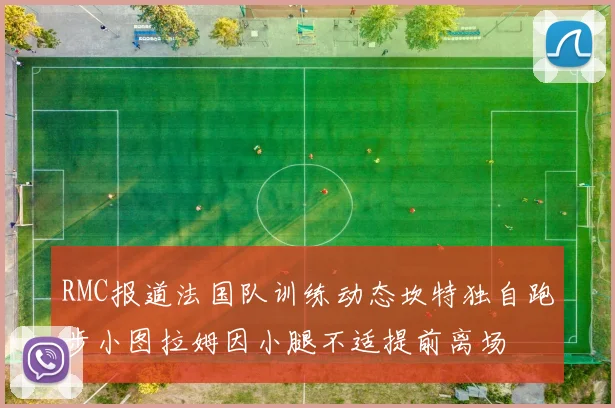 RMC报道法国队训练动态坎特独自跑步小图拉姆因小腿不适提前离场