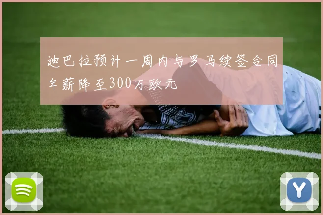 迪巴拉预计一周内与罗马续签合同年薪降至300万欧元