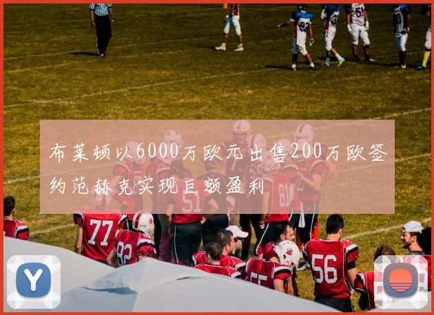 布莱顿以6000万欧元出售200万欧签约范赫克实现巨额盈利